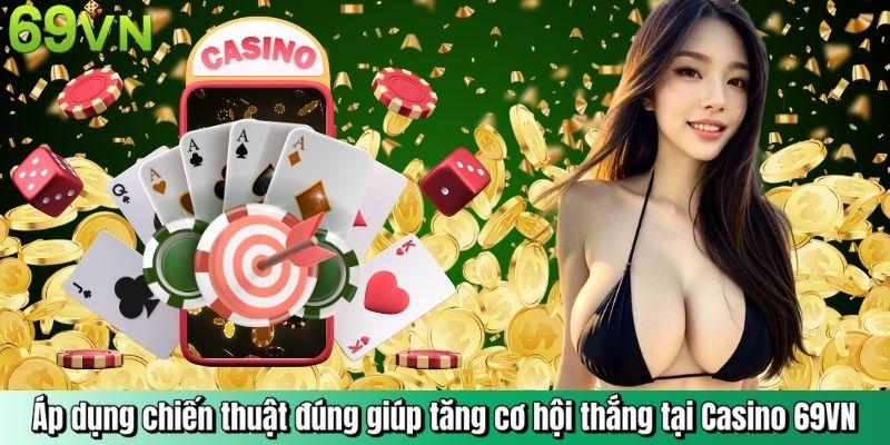 Áp dụng chiến thuật đúng giúp tăng cơ hội thắng tại Casino 69VN